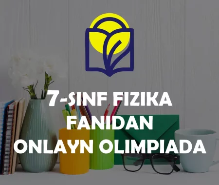 7-SINF O‘QUVCHILARI UCHUN FIZIKA FANIDAN ONLAYN OLIMPIADA