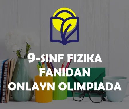 9-SINF O‘QUVCHILARI UCHUN FIZIKA FANIDAN ONLAYN OLIMPIADA