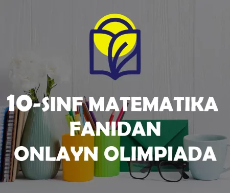 10-SINF O‘QUVCHILARI UCHUN MATEMATIKA FANIDAN ONLAYN OLIMPIADA