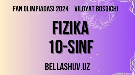 Fan olimpiadasi 2024 viloyat bosqichi FIZIKA 10-sinf (O'zbek va rus tillarida)